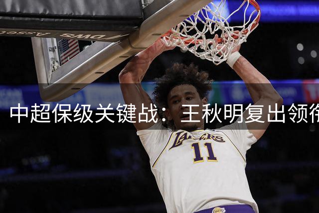 中超保级关键战：王秋明复出领衔 津门虎挑战三镇