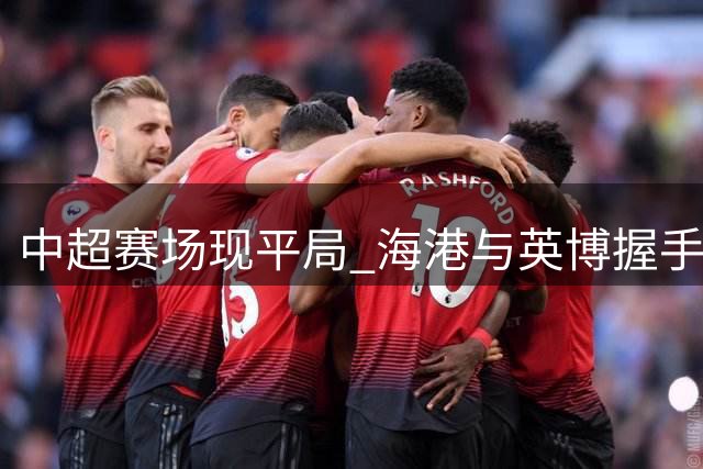 中超赛场现平局 海港与英博握手言和
