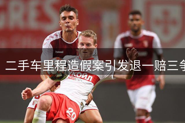 二手车里程造假案引发"退一赔三"争议