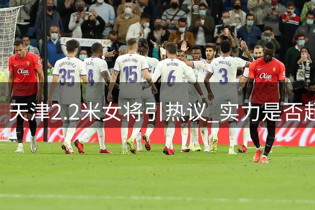 天津2.2米女将引热议 实力是否超越张子宇成焦点