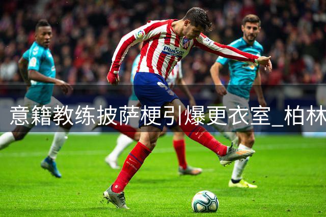 意籍教练披萨梗引爆更衣室 柏林联合教练以辞职威胁拒吃夏威夷风味