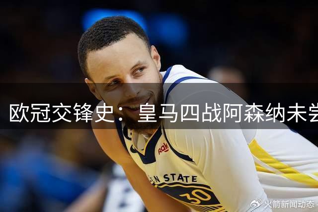 欧冠交锋史：皇马四战阿森纳未尝胜绩
