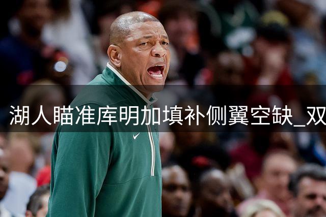 湖人瞄准库明加填补侧翼空缺 双方能否达成双赢交易？
