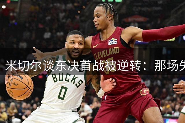 米切尔谈东决首战被逆转：那场失利会记很久