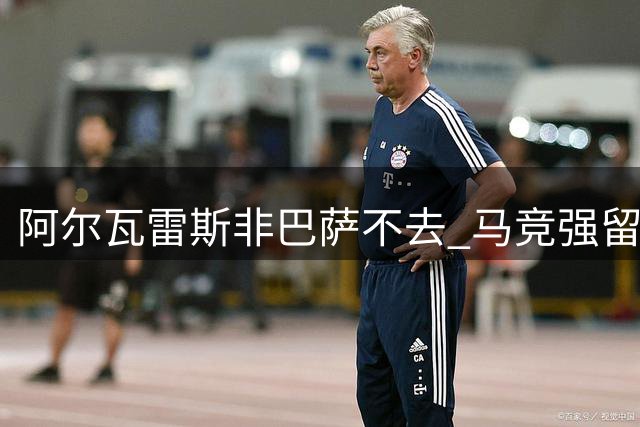 阿尔瓦雷斯非巴萨不去 马竞强留计划遇阻