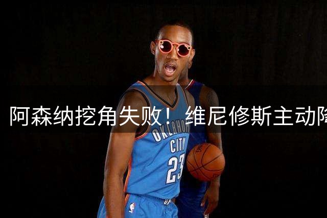 阿森纳挖角失败！维尼修斯主动降薪，坚守皇马续约至 2032 年！